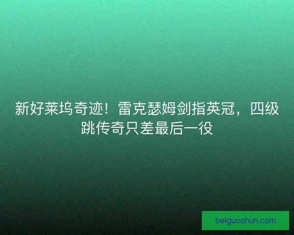 新好莱坞奇迹！雷克瑟姆剑指英冠，四级跳传奇只差最后一役