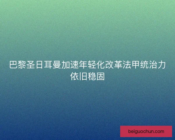 巴黎圣日耳曼加速年轻化改革法甲统治力依旧稳固