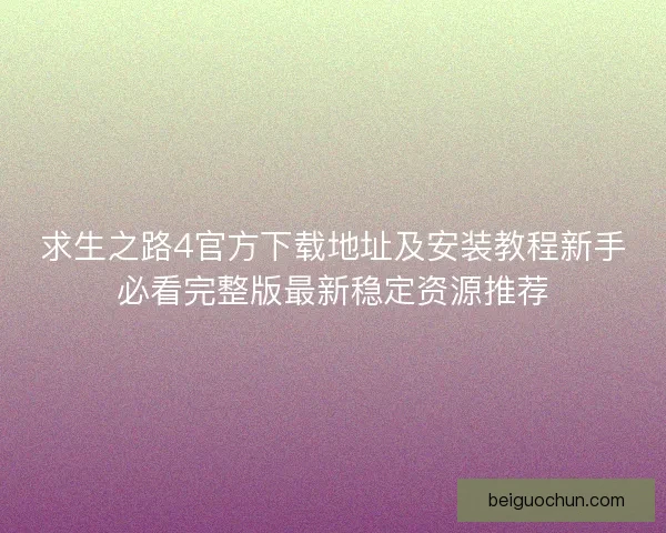 求生之路4官方下载地址及安装教程新手必看完整版最新稳定资源推荐
