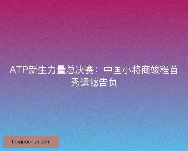 ATP新生力量总决赛：中国小将商竣程首秀遗憾告负