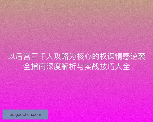 以后宫三千人攻略为核心的权谋情感逆袭全指南深度解析与实战技巧大全