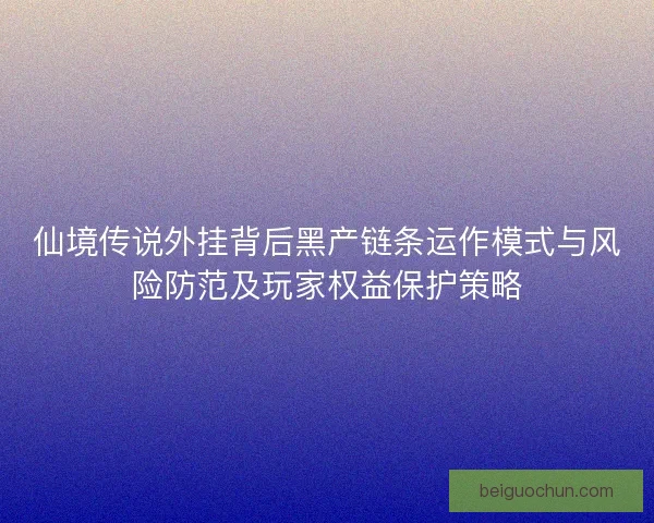 仙境传说外挂背后黑产链条运作模式与风险防范及玩家权益保护策略