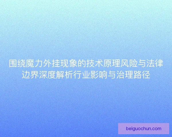 围绕魔力外挂现象的技术原理风险与法律边界深度解析行业影响与治理路径