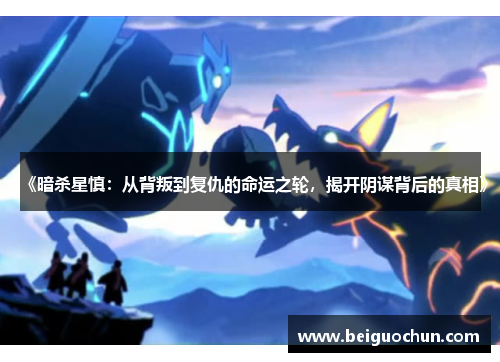 《暗杀星慎:从背叛到复仇的命运之轮,揭开阴谋背后的真相》