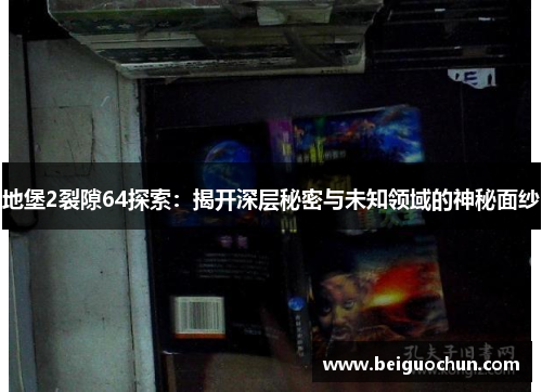 地堡2裂隙64探索:揭开深层秘密与未知领域的神秘面纱